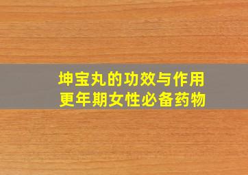 坤宝丸的功效与作用 更年期女性必备药物